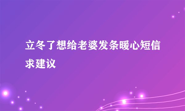 立冬了想给老婆发条暖心短信求建议