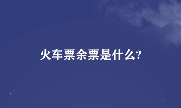 火车票余票是什么?