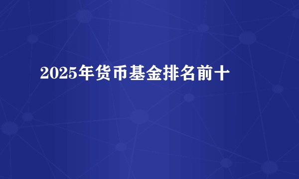 2025年货币基金排名前十