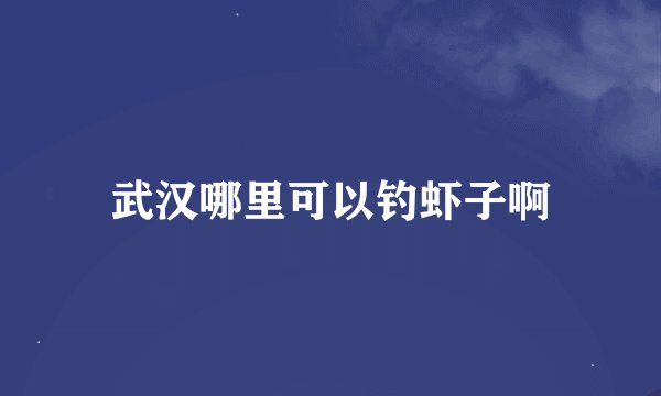 武汉哪里可以钓虾子啊