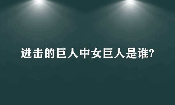 进击的巨人中女巨人是谁?