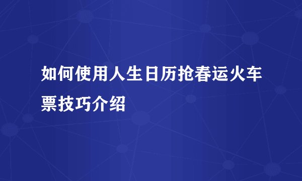 如何使用人生日历抢春运火车票技巧介绍