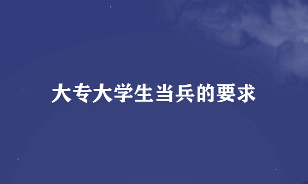 大专大学生当兵的要求