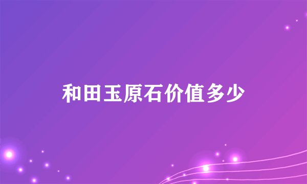 和田玉原石价值多少
