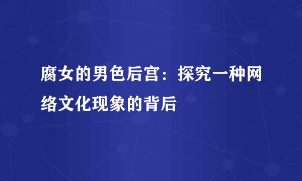 腐女的男色后宫：探究一种网络文化现象的背后