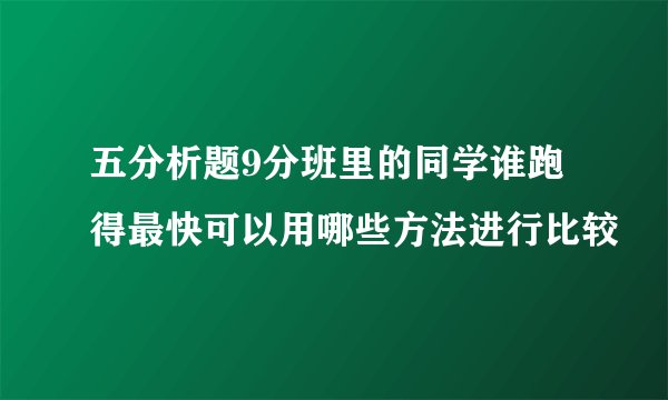 五分析题9分班里的同学谁跑得最快可以用哪些方法进行比较