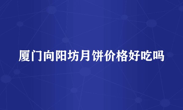 厦门向阳坊月饼价格好吃吗