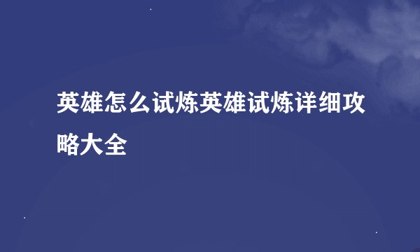 英雄怎么试炼英雄试炼详细攻略大全