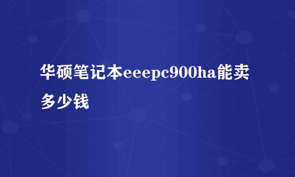 华硕笔记本eeepc900ha能卖多少钱