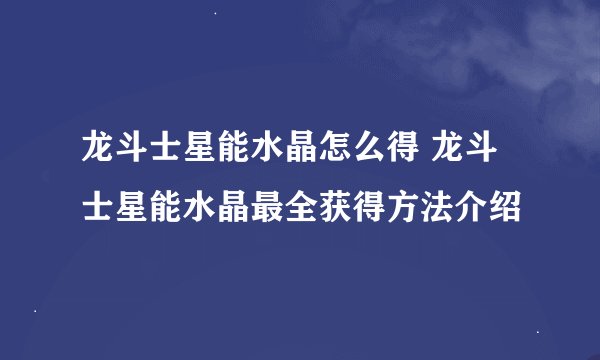 龙斗士星能水晶怎么得 龙斗士星能水晶最全获得方法介绍