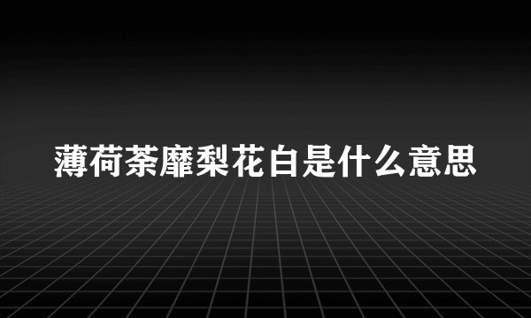 薄荷荼靡梨花白是什么意思