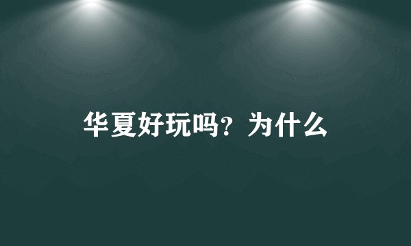 华夏好玩吗？为什么
