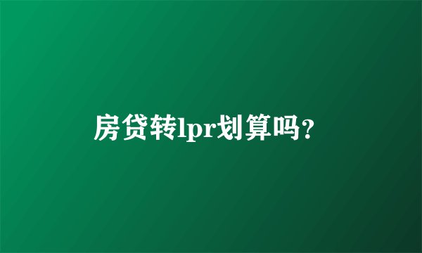 房贷转lpr划算吗？