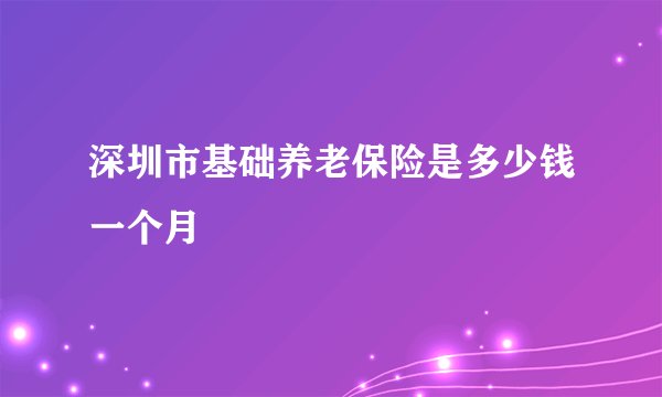 深圳市基础养老保险是多少钱一个月