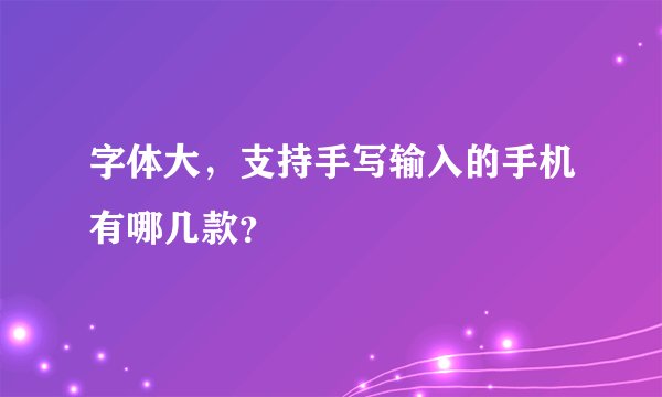 字体大，支持手写输入的手机有哪几款？
