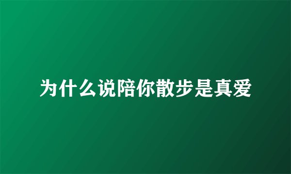 为什么说陪你散步是真爱