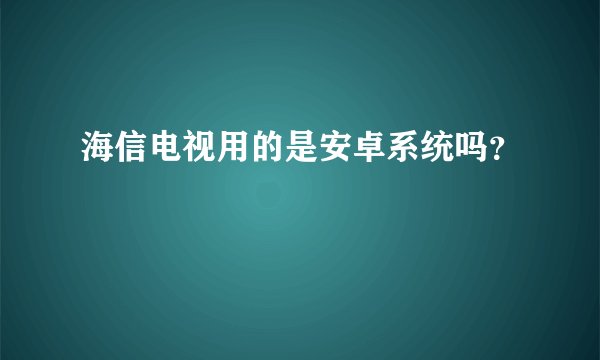 海信电视用的是安卓系统吗？