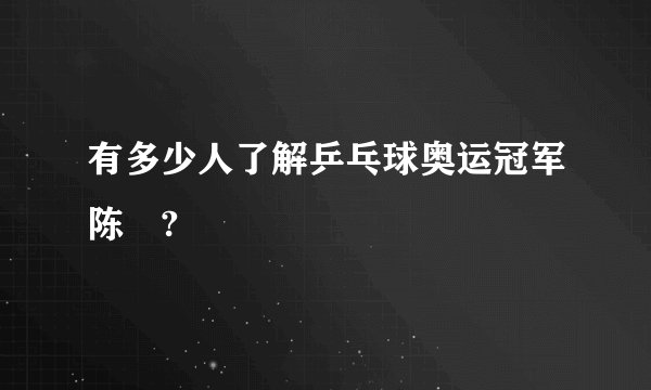 有多少人了解乒乓球奥运冠军陈玘?