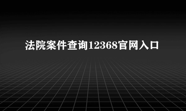 法院案件查询12368官网入口