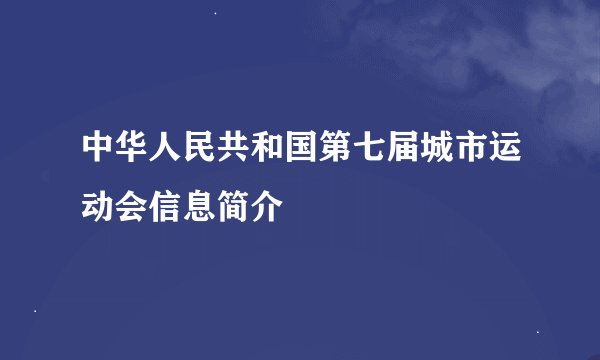 中华人民共和国第七届城市运动会信息简介