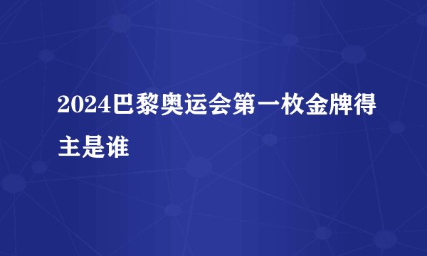 2024巴黎奥运会第一枚金牌得主是谁