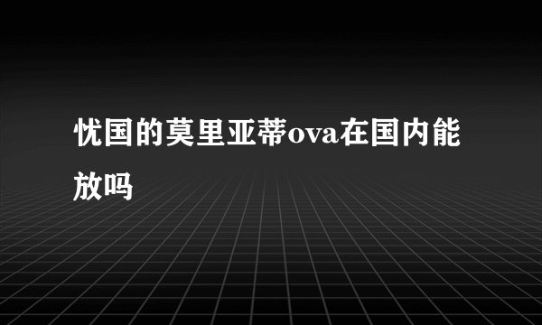 忧国的莫里亚蒂ova在国内能放吗