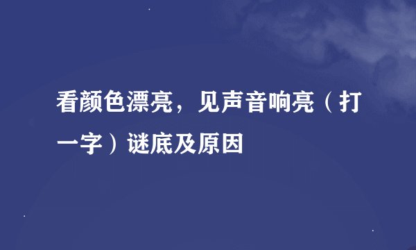 看颜色漂亮，见声音响亮（打一字）谜底及原因