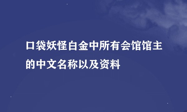 口袋妖怪白金中所有会馆馆主的中文名称以及资料