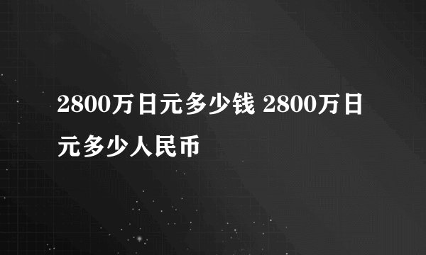 2800万日元多少钱 2800万日元多少人民币