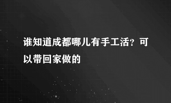 谁知道成都哪儿有手工活？可以带回家做的