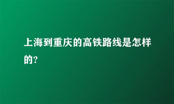 上海到重庆的高铁路线是怎样的?