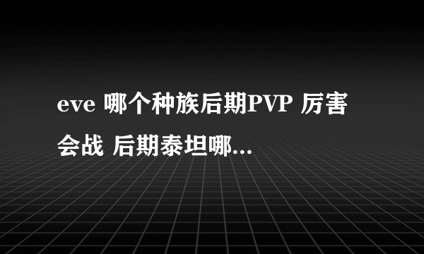 eve 哪个种族后期PVP 厉害 会战 后期泰坦哪个种族输出高