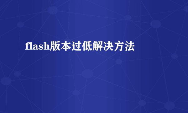 flash版本过低解决方法