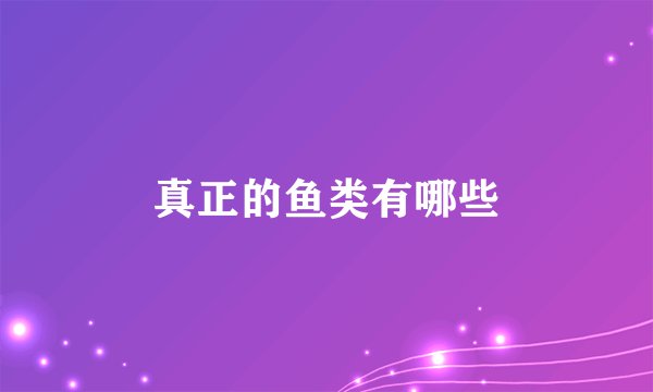 真正的鱼类有哪些
