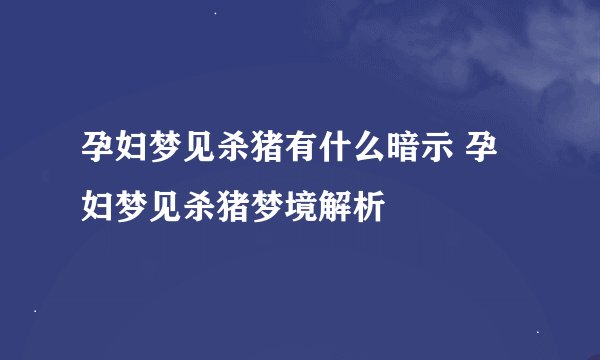 孕妇梦见杀猪有什么暗示 孕妇梦见杀猪梦境解析
