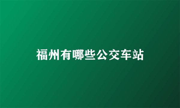 福州有哪些公交车站