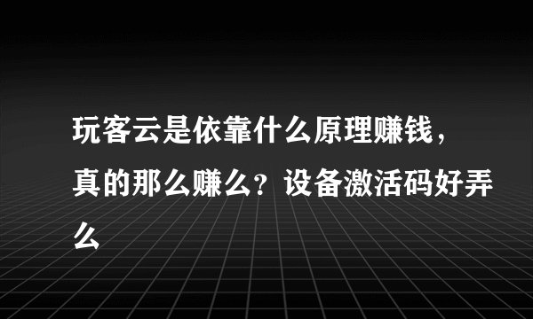 玩客云是依靠什么原理赚钱，真的那么赚么？设备激活码好弄么