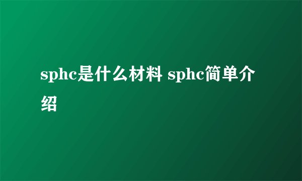 sphc是什么材料 sphc简单介绍