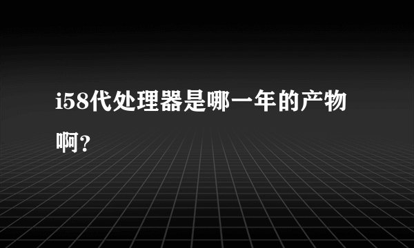 i58代处理器是哪一年的产物啊？