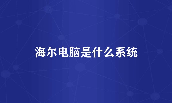海尔电脑是什么系统
