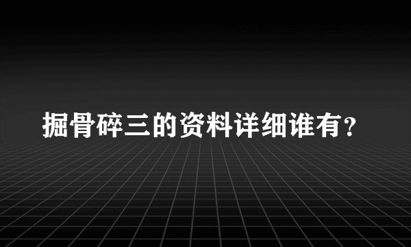 掘骨碎三的资料详细谁有？