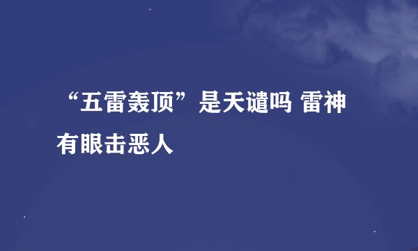 “五雷轰顶”是天谴吗 雷神有眼击恶人