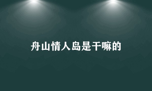 舟山情人岛是干嘛的