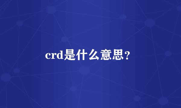 crd是什么意思？
