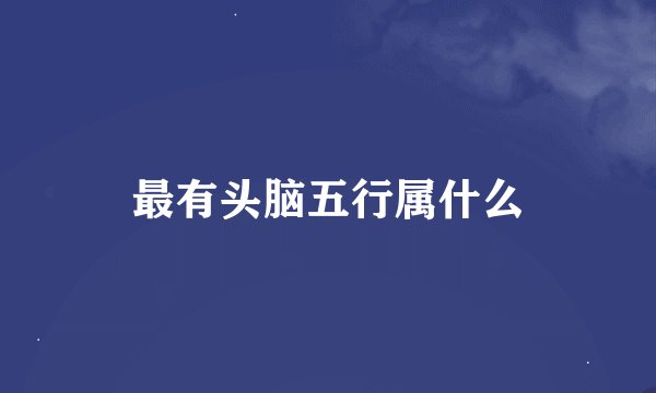 最有头脑五行属什么