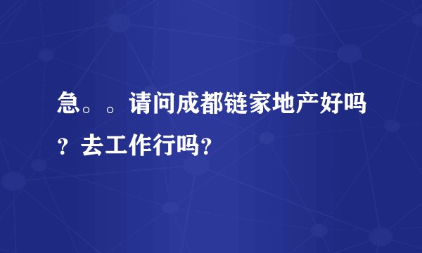 急。。请问成都链家地产好吗？去工作行吗？