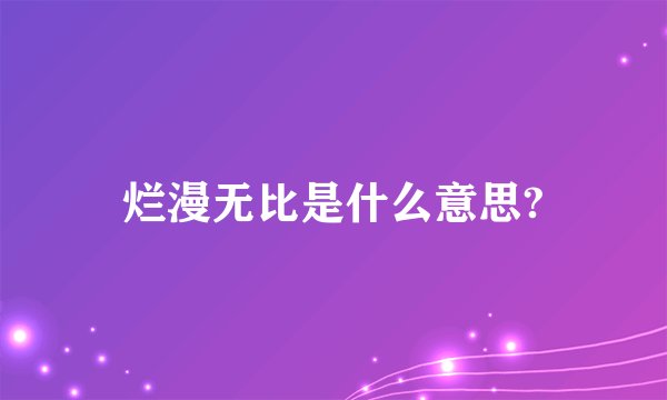 烂漫无比是什么意思?
