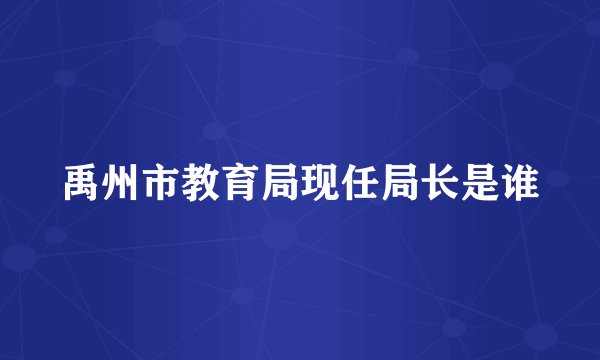 禹州市教育局现任局长是谁