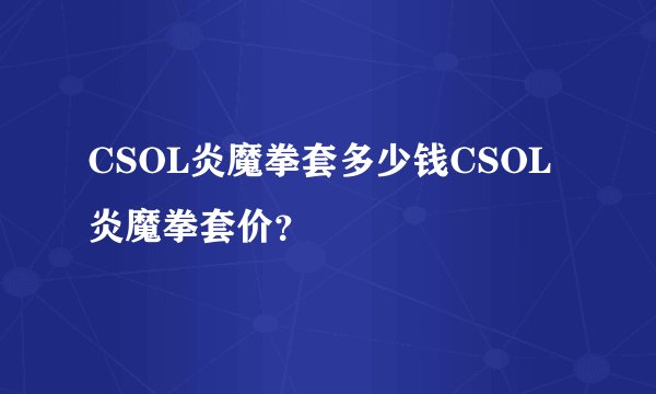 CSOL炎魔拳套多少钱CSOL炎魔拳套价？