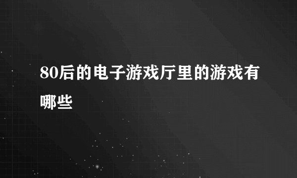 80后的电子游戏厅里的游戏有哪些